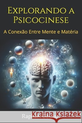 Explorando a Psicocinese: A Conexão Entre Mente e Matéria Raphael Goulart 9798880493081 Independently Published - książka