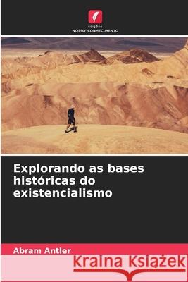 Explorando as bases históricas do existencialismo Antler, Abram 9786207830565 Edições Nosso Conhecimento - książka