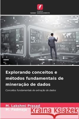 Explorando conceitos e m?todos fundamentais de minera??o de dados M. Lakshmi Prasad M. Padmaja 9786207722389 Edicoes Nosso Conhecimento - książka