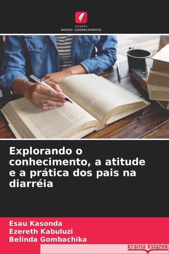 Explorando o conhecimento, a atitude e a prática dos pais na diarréia Kasonda, Esau, Kabuluzi, Ezereth, Gombachika, Belinda 9786204487588 Edições Nosso Conhecimento - książka