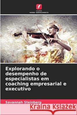 Explorando o desempenho de especialistas em coaching empresarial e executivo Steinberg, Savannah 9786208858926 Edições Nosso Conhecimento - książka