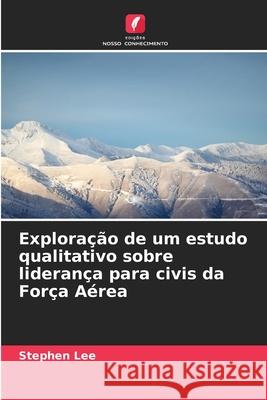 Exploração de um estudo qualitativo sobre liderança para civis da Força Aérea Lee, Stephen 9786208797546 Edições Nosso Conhecimento - książka
