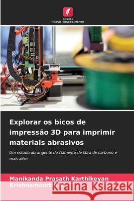 Explorar os bicos de impress?o 3D para imprimir materiais abrasivos Manikanda Prasath Karthikeyan Krishnamoorthi K 9786207624126 Edicoes Nosso Conhecimento - książka