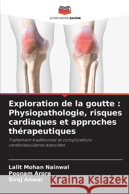 Exploration de la goutte : Physiopathologie, risques cardiaques et approches thérapeutiques Nainwal, Lalit Mohan, Arora, Poonam, Anwar, Siraj 9786209279393 Editions Notre Savoir - książka