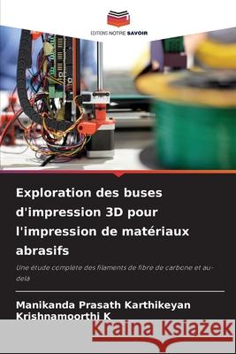 Exploration des buses d'impression 3D pour l'impression de mat?riaux abrasifs Manikanda Prasath Karthikeyan Krishnamoorthi K 9786207624102 Editions Notre Savoir - książka