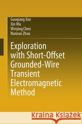 Exploration of Short-Offset Grounded-Wire Transient Electromagnetic Method Guoqiang Xue Xin Wu Weiying Chen 9789819688456 Springer - książka