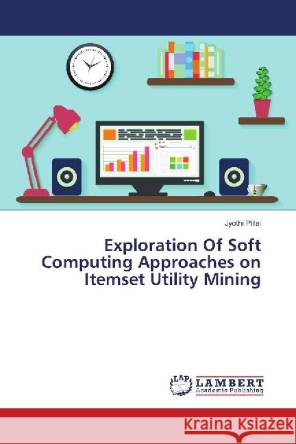 Exploration Of Soft Computing Approaches on Itemset Utility Mining Pillai, Jyothi 9786202078764 LAP Lambert Academic Publishing - książka