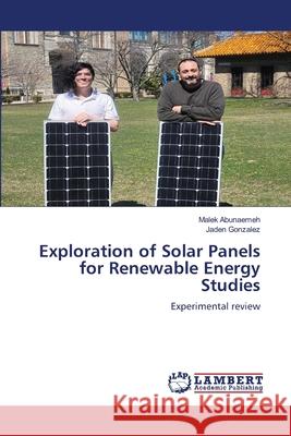 Exploration of Solar Panels for Renewable Energy Studies Abunaemeh, Malek, Gonzalez, Jaden 9786208449926 LAP Lambert Academic Publishing - książka