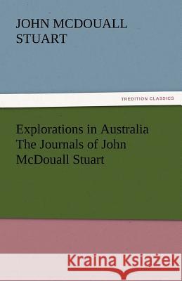 Explorations in Australia the Journals of John McDouall Stuart John McDouall Stuart   9783842466425 tredition GmbH - książka