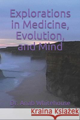 Explorations in Medicine, Evolution, and Mind Anab Whitehouse 9781728868318 Independently Published - książka