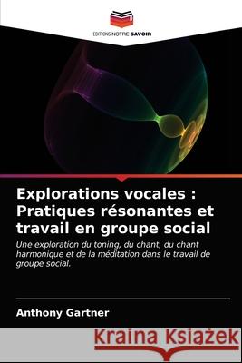 Explorations vocales: Pratiques résonantes et travail en groupe social Gartner, Anthony 9786203687521 Editions Notre Savoir - książka