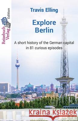 Explore Berlin: A short history of the German capital in 81 curious episodes Travis Elling 9783947334377 Reisebuch Verlag - książka