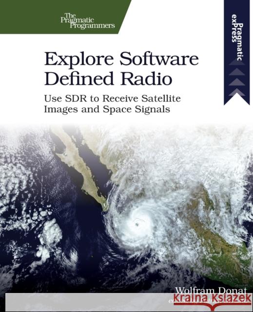 Explore Software Defined Radio: Use Sdr to Receive Satellite Images and Space Signals Wolfram Donat 9781680507591 Pragmatic Bookshelf - książka
