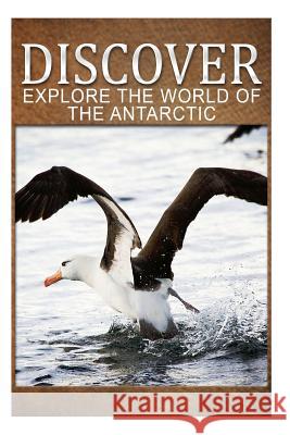 Explore The World Of The Antarctic - Discover: Early reader's wildlife photography book Press, Discover 9781499542981 Createspace - książka