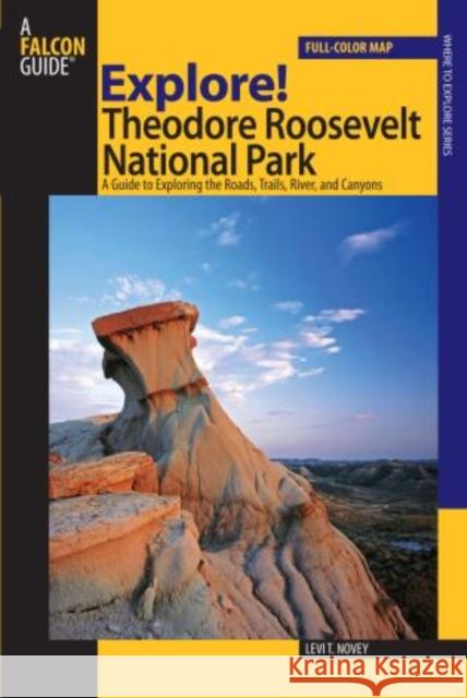 Explore! Theodore Roosevelt National Park: A Guide To Exploring The Roads, Trails, River, And Canyons, First Edition Novey, Levi 9780762740871 Falcon - książka