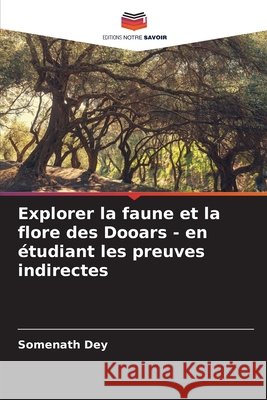 Explorer la faune et la flore des Dooars - en ?tudiant les preuves indirectes Somenath Dey 9786207905973 Editions Notre Savoir - książka