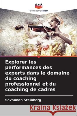 Explorer les performances des experts dans le domaine du coaching professionnel et du coaching de cadres Steinberg, Savannah 9786208858896 Editions Notre Savoir - książka