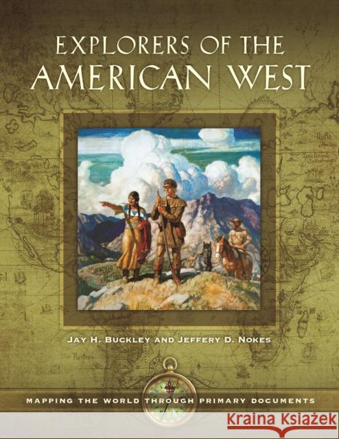 Explorers of the American West: Mapping the World Through Primary Documents Jay H. Buckley Jeffery D. Nokes 9781610697316 ABC-CLIO - książka