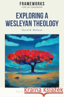 Exploring a Wesleyan Theology: Frameworks for Lay Leadership Series David B McEwan, Rob A Fringer 9781563448690 Global Nazarene Publications - książka