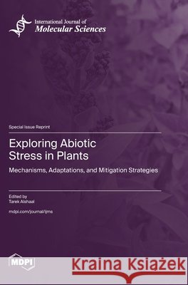 Exploring Abiotic Stress in Plants: Mechanisms, Adaptations, and Mitigation Strategies Alshaal, Tarek 9783725875610 Mdpi AG - książka