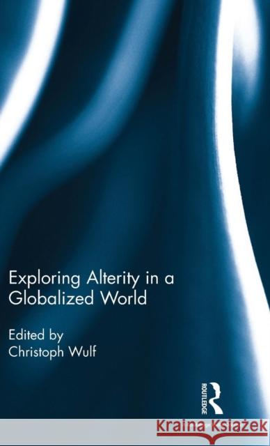 Exploring Alterity in a Globalized World Christoph Wulf 9781138998988 Routledge Chapman & Hall - książka