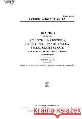 Exploring augmented reality: hearing before the Committee on Commerce Senate, United States 9781974655946 Createspace Independent Publishing Platform - książka