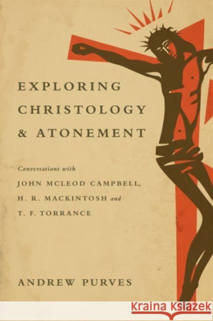 Exploring Christology and Atonement: Conversations with John McLeod Campbell, H. R. Mackintosh and T. F. Torrance Andrew Purves 9780830840779 IVP Academic - książka
