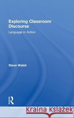 Exploring Classroom Discourse : Language in Action Steve Walsh 9780415570664 Routledge - książka