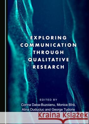 Exploring Communication Through Qualitative Research Corina Daba-Buzoianu Monica Bara 9781443895897 Cambridge Scholars Publishing - książka