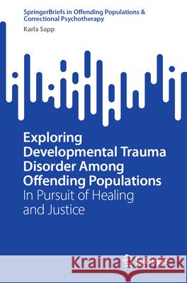 Exploring Developmental Trauma Disorder Among Offending Populations: In Pursuit of Healing and Justice Karla Sapp 9783031611568 Springer - książka