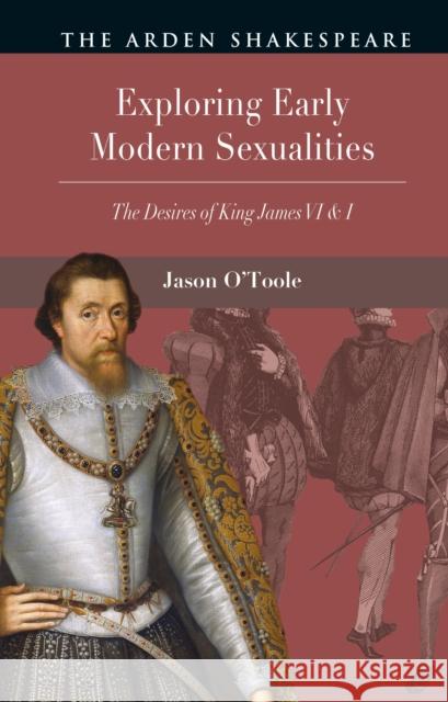 Exploring Early Modern Sexualities: The Desires of King James VI & I Jason (University College Dublin, Ireland) O'Toole 9781350541672 Arden Shakespeare - książka