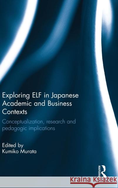 Exploring Elf in Japanese Academic and Business Contexts: Conceptualisation, Research and Pedagogic Implications Murata, Kumiko 9781138841079 Routledge - książka