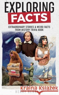 Exploring Facts: Extraordinary Stories & Weird Facts from History Trivia Book Henry Bennett 9781739703103 Liberstax Publishing Ltd - książka