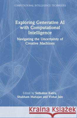 Exploring Generative AI with Computational Intelligence: Navigating the Uncertainty of Creative Machines Seifedine Kadry Shubham Mahajan Vishal Jain 9781041155829 CRC Press - książka