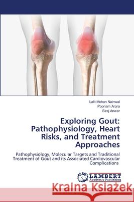 Exploring Gout: Pathophysiology, Heart Risks, and Treatment Approaches Nainwal, Lalit Mohan, Arora, Poonam, Anwar, Siraj 9786208446420 LAP Lambert Academic Publishing - książka