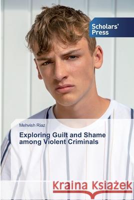 Exploring Guilt and Shame among Violent Criminals Mehvish Riaz 9786138839576 Scholars' Press - książka