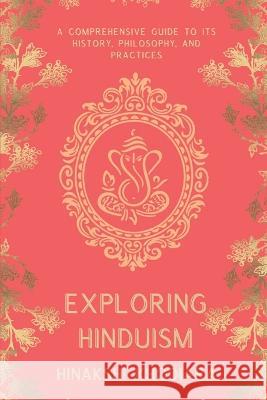 Exploring Hinduism: A Comprehensive Guide to Its History, Philosophy, and Practices Hinakshi Khodiara   9798389144286 Independently Published - książka
