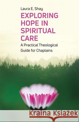 Exploring Hope in Spiritual Care: A Practical Theological Guide for Chaplains Shay, Laura 9781785925764 Jessica Kingsley Publishers - książka