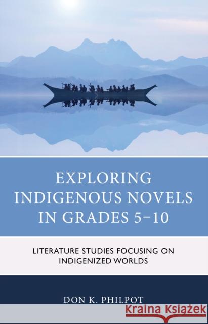 Exploring Indigenous Novels in Grades 5–10: Literature Studies Focusing on Indigenized Worlds Don K. Philpot 9781475860511 Rowman & Littlefield Publishers - książka