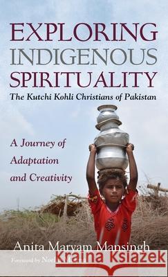 Exploring Indigenous Spirituality: The Kutchi Kohli Christians of Pakistan Anita Maryam Mansingh Noelia Molina 9781666707373 Wipf & Stock Publishers - książka