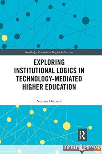 Exploring Institutional Logics for Technology-Mediated Higher Education Neelam Dwivedi 9780367660413 Routledge - książka