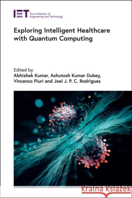 Exploring Intelligent Healthcare with Quantum Computing Abhishek Kumar Ashutosh Kumar Dubey Vincenzo Piuri 9781839538094 Institution of Engineering & Technology - książka