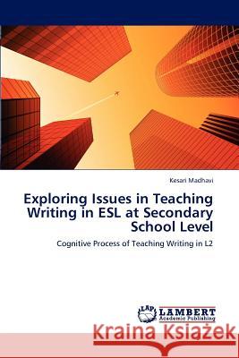 Exploring Issues in Teaching Writing in ESL at Secondary School Level Madhavi Kesari 9783659308277 LAP Lambert Academic Publishing - książka