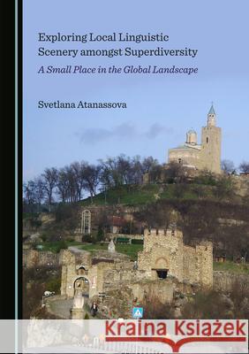 Exploring Local Linguistic Scenery Amongst Superdiversity: A Small Place in the Global Landscape Svetlana Atanassova 9781527576315 Cambridge Scholars Publishing - książka