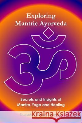 Exploring Mantric Ayurveda: Secrets and Insights of Mantra-Yoga and Healing Durgadas (Rodney) Lingham 9781304594099 Lulu.com - książka