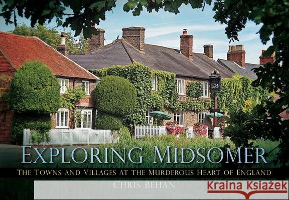 Exploring Midsomer: The Towns and Villages at the Murderous Heart of England Chris Behan 9780752462233 The History Press Ltd - książka