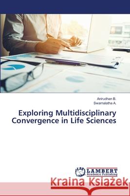 Exploring Multidisciplinary Convergence in Life Sciences Anirudhan B Swarnalatha A 9786207649877 LAP Lambert Academic Publishing - książka