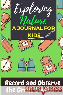 Exploring Nature - A Journal For Kids: Record and Observe the Great Outdoors The Life Graduate Publishin 9781922453129 Life Graduate Publishing Group - książka