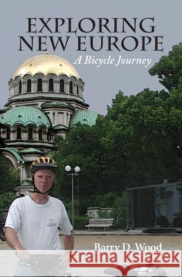 Exploring New Europe: A Bicycle Journey Barry D. Wood 9780997695908 Barry D. Wood - książka