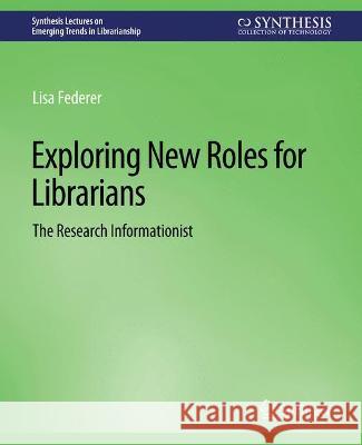 Exploring New Roles for Librarians: The Research Informationist Lisa Federer   9783031009099 Springer International Publishing AG - książka